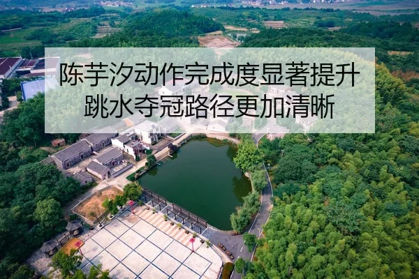 陈芋汐动作完成度显著提升 跳水夺冠路径更加清晰