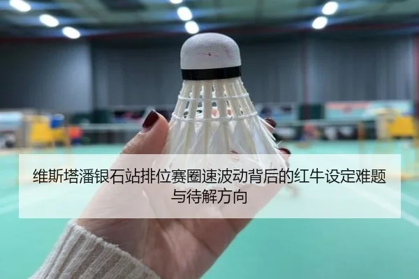 维斯塔潘银石站排位赛圈速波动背后的红牛设定难题与待解方向